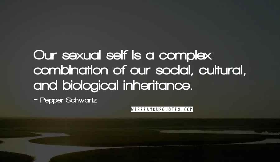Pepper Schwartz Quotes: Our sexual self is a complex combination of our social, cultural, and biological inheritance.