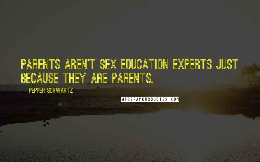 Pepper Schwartz Quotes: Parents aren't sex education experts just because they are parents.