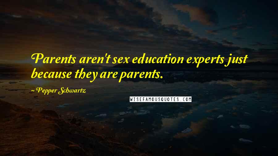 Pepper Schwartz Quotes: Parents aren't sex education experts just because they are parents.