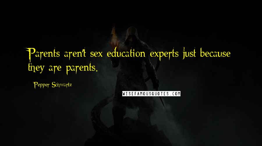 Pepper Schwartz Quotes: Parents aren't sex education experts just because they are parents.