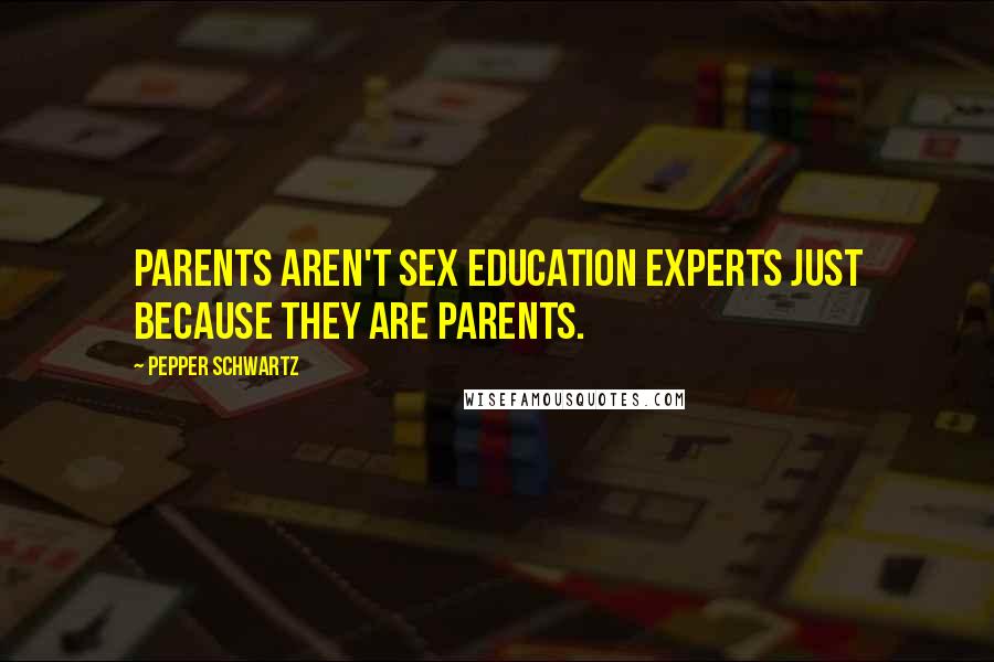 Pepper Schwartz Quotes: Parents aren't sex education experts just because they are parents.