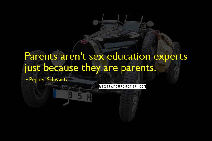 Pepper Schwartz Quotes: Parents aren't sex education experts just because they are parents.