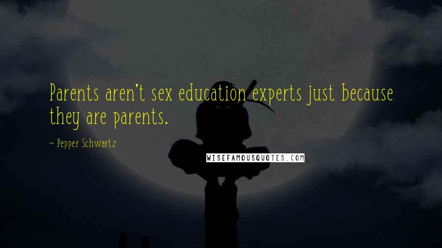 Pepper Schwartz Quotes: Parents aren't sex education experts just because they are parents.