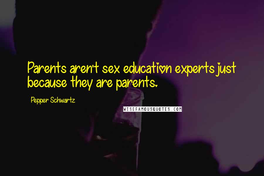 Pepper Schwartz Quotes: Parents aren't sex education experts just because they are parents.