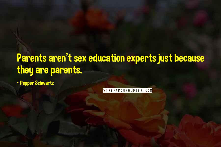 Pepper Schwartz Quotes: Parents aren't sex education experts just because they are parents.