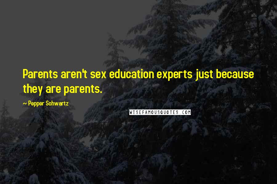 Pepper Schwartz Quotes: Parents aren't sex education experts just because they are parents.