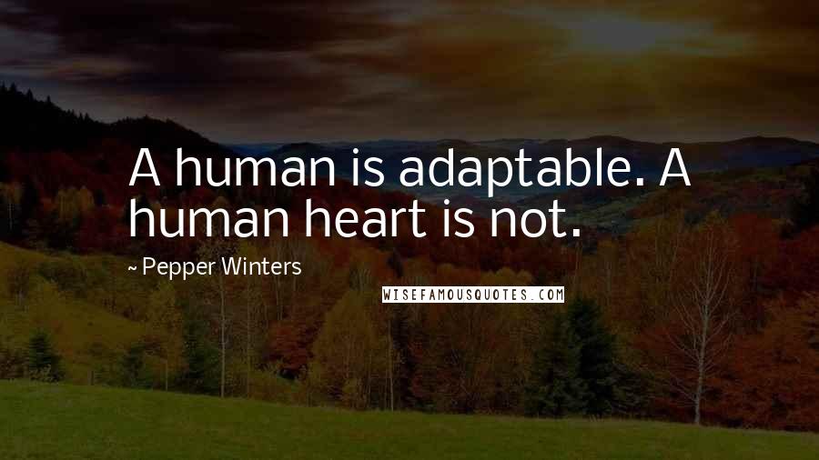 Pepper Winters Quotes: A human is adaptable. A human heart is not.