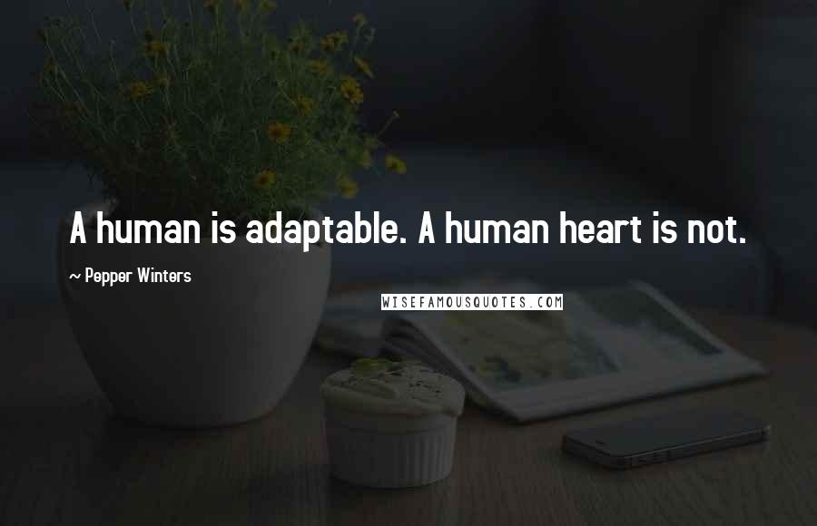 Pepper Winters Quotes: A human is adaptable. A human heart is not.