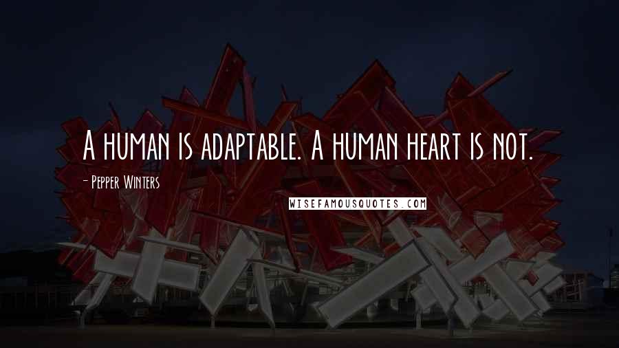 Pepper Winters Quotes: A human is adaptable. A human heart is not.