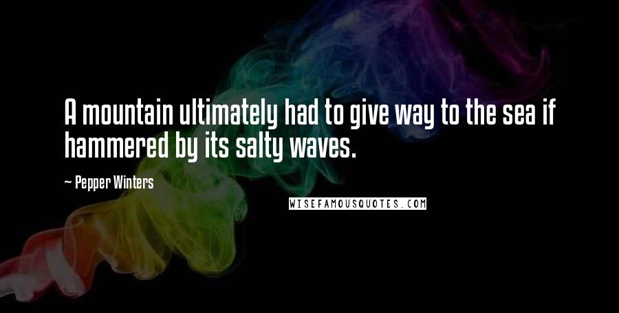 Pepper Winters Quotes: A mountain ultimately had to give way to the sea if hammered by its salty waves.