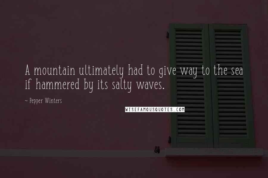 Pepper Winters Quotes: A mountain ultimately had to give way to the sea if hammered by its salty waves.