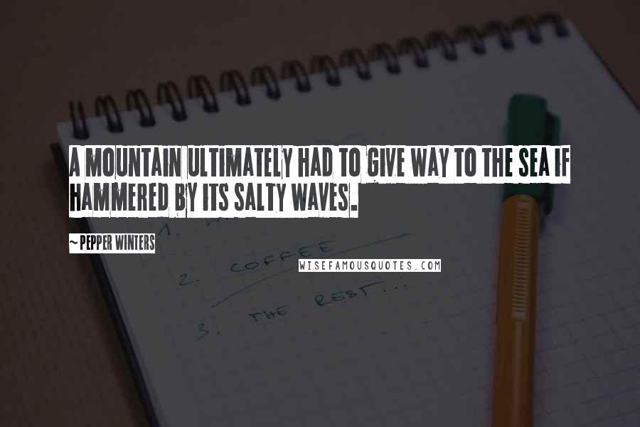 Pepper Winters Quotes: A mountain ultimately had to give way to the sea if hammered by its salty waves.