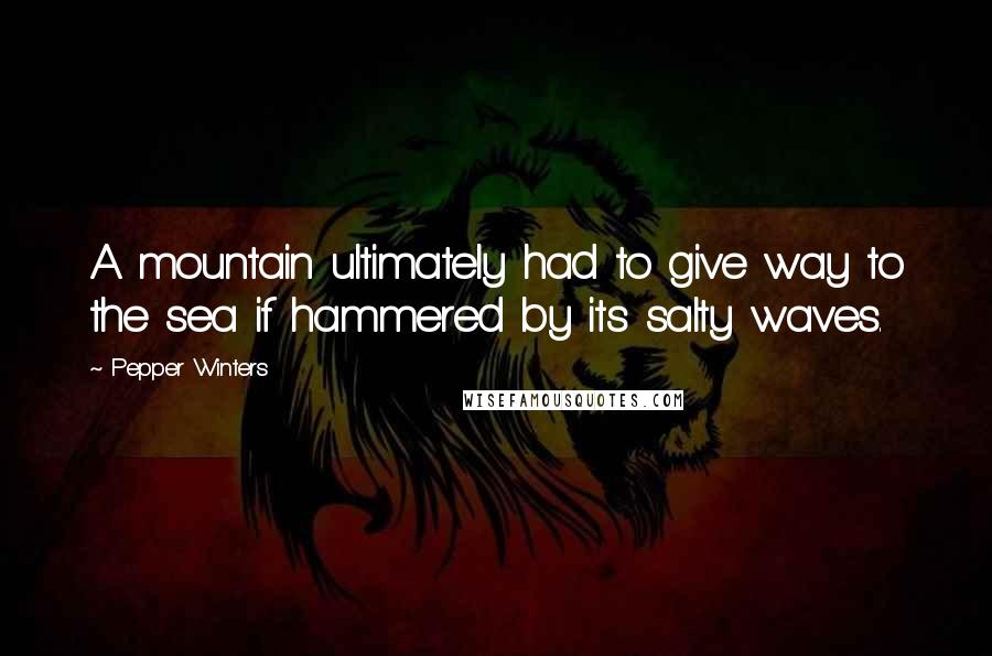 Pepper Winters Quotes: A mountain ultimately had to give way to the sea if hammered by its salty waves.