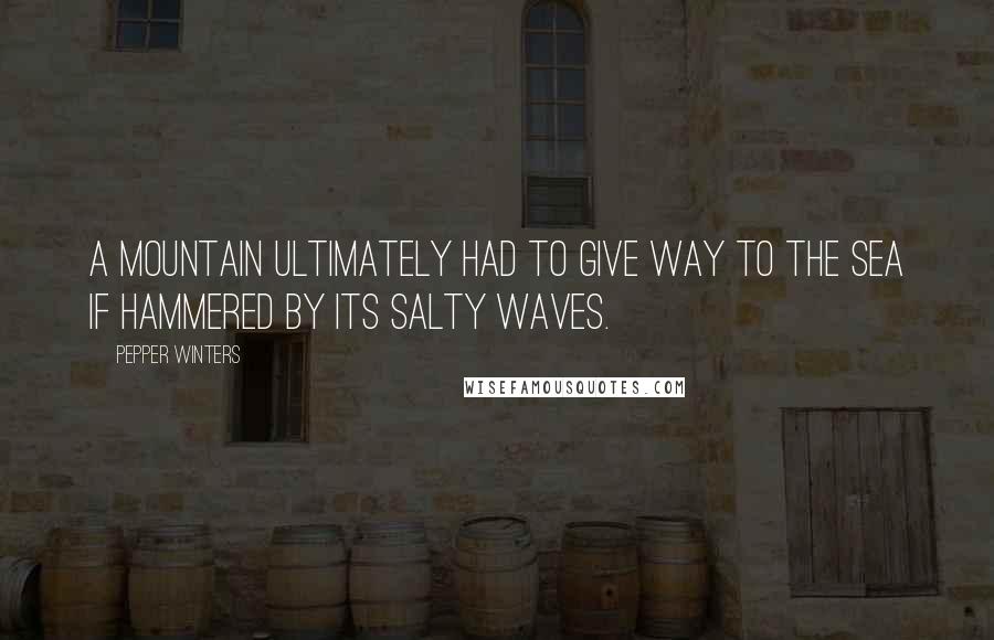 Pepper Winters Quotes: A mountain ultimately had to give way to the sea if hammered by its salty waves.