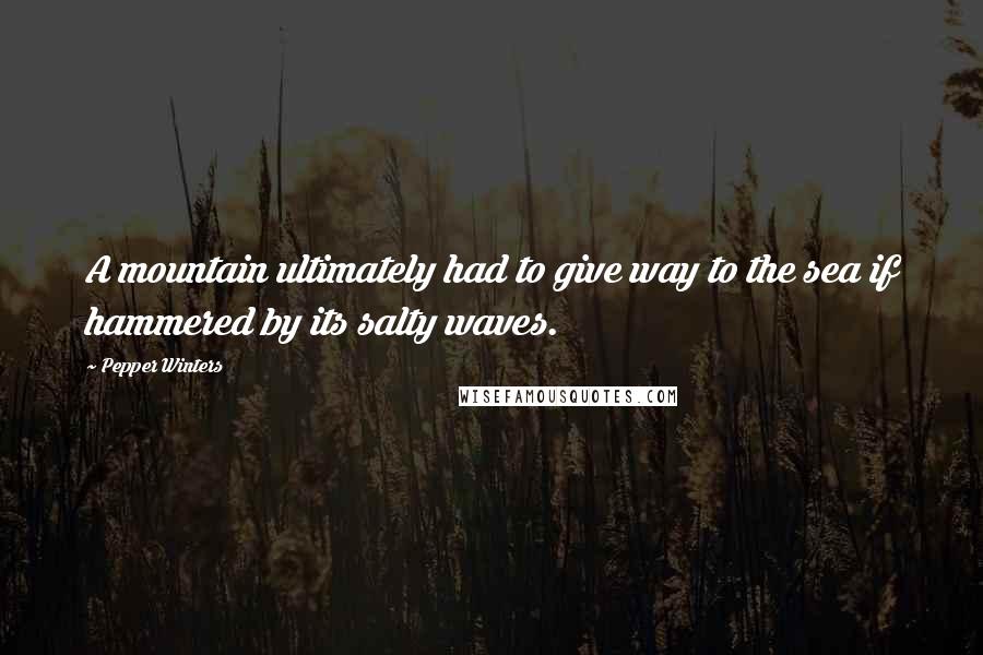 Pepper Winters Quotes: A mountain ultimately had to give way to the sea if hammered by its salty waves.