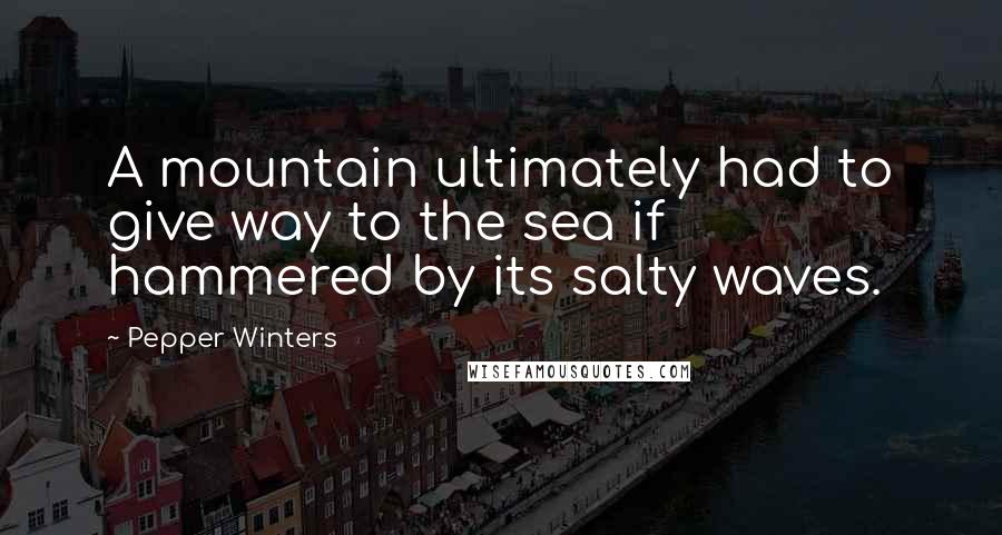 Pepper Winters Quotes: A mountain ultimately had to give way to the sea if hammered by its salty waves.