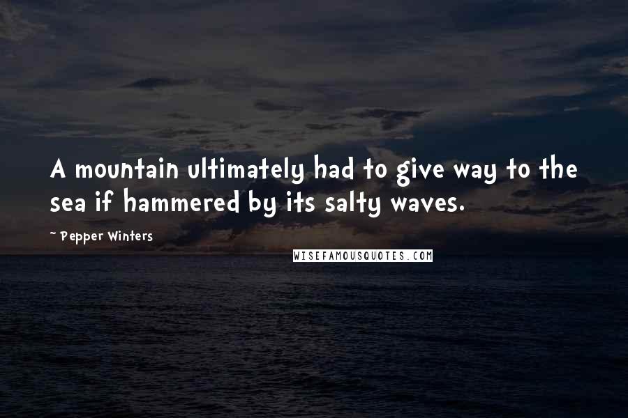 Pepper Winters Quotes: A mountain ultimately had to give way to the sea if hammered by its salty waves.