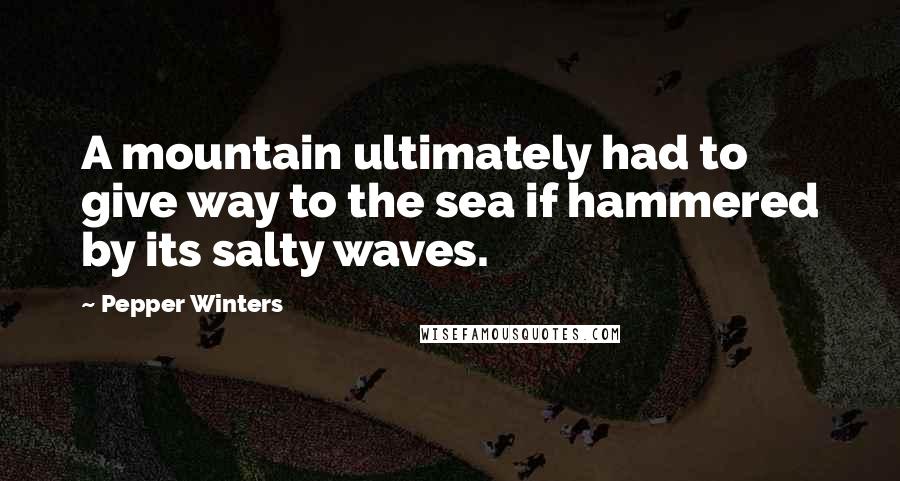 Pepper Winters Quotes: A mountain ultimately had to give way to the sea if hammered by its salty waves.