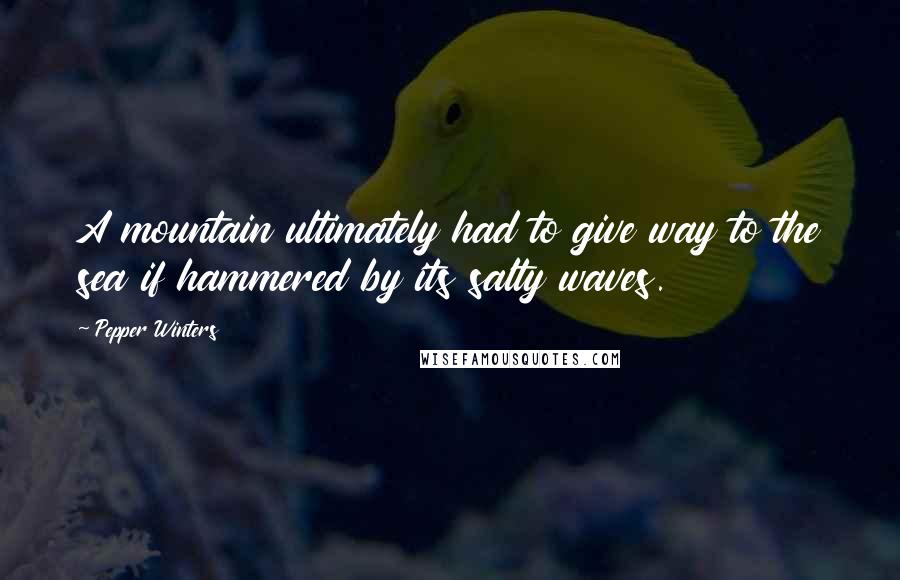 Pepper Winters Quotes: A mountain ultimately had to give way to the sea if hammered by its salty waves.