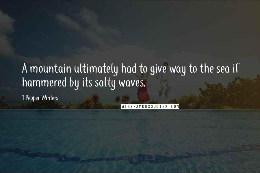 Pepper Winters Quotes: A mountain ultimately had to give way to the sea if hammered by its salty waves.