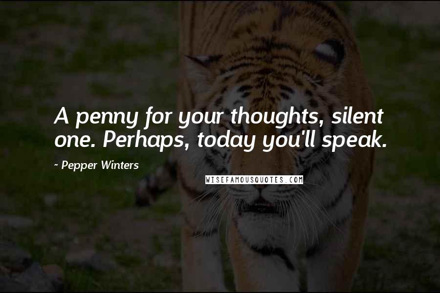 Pepper Winters Quotes: A penny for your thoughts, silent one. Perhaps, today you'll speak.