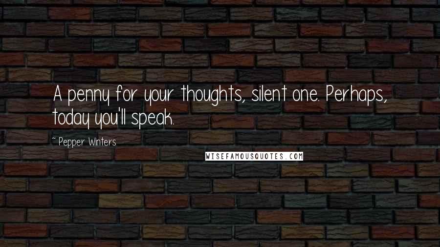 Pepper Winters Quotes: A penny for your thoughts, silent one. Perhaps, today you'll speak.