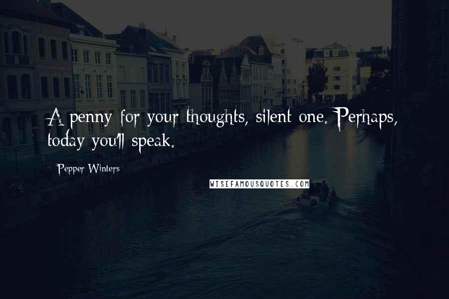 Pepper Winters Quotes: A penny for your thoughts, silent one. Perhaps, today you'll speak.