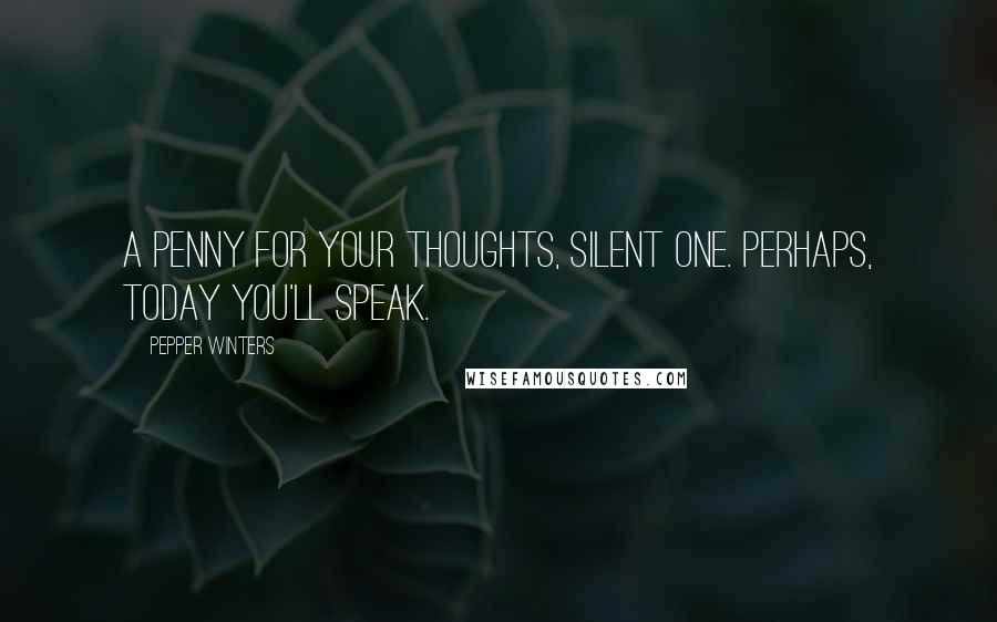 Pepper Winters Quotes: A penny for your thoughts, silent one. Perhaps, today you'll speak.