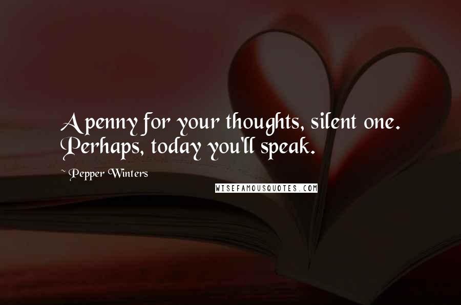 Pepper Winters Quotes: A penny for your thoughts, silent one. Perhaps, today you'll speak.