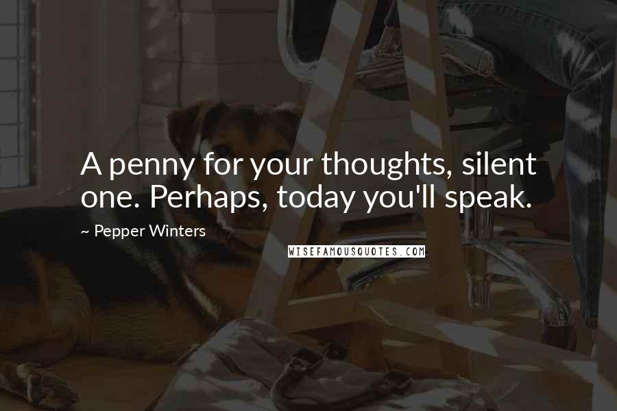 Pepper Winters Quotes: A penny for your thoughts, silent one. Perhaps, today you'll speak.