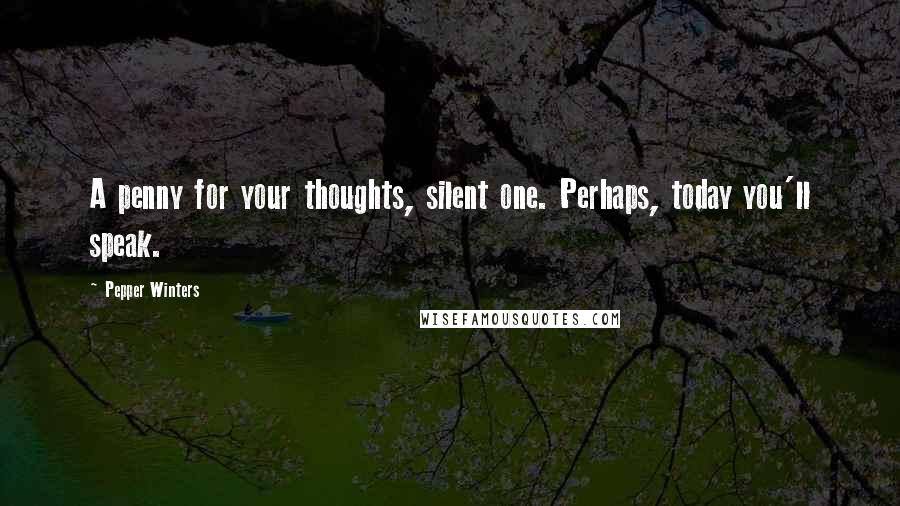 Pepper Winters Quotes: A penny for your thoughts, silent one. Perhaps, today you'll speak.