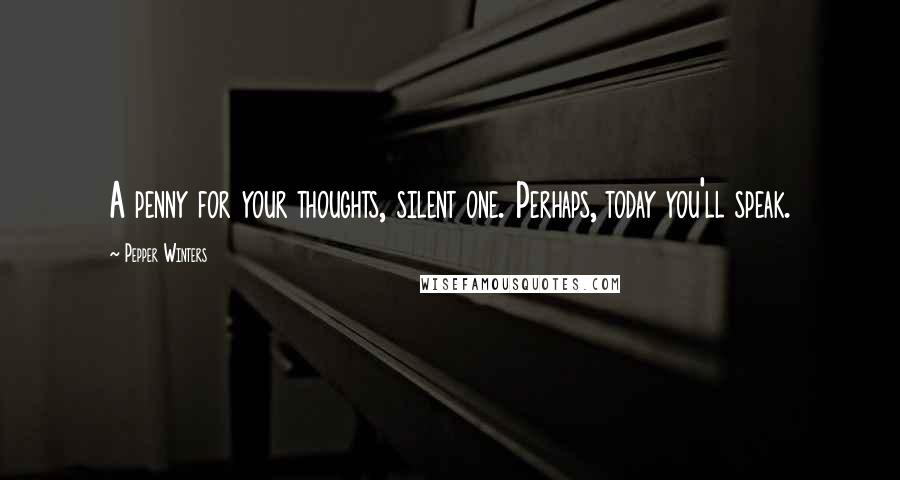 Pepper Winters Quotes: A penny for your thoughts, silent one. Perhaps, today you'll speak.