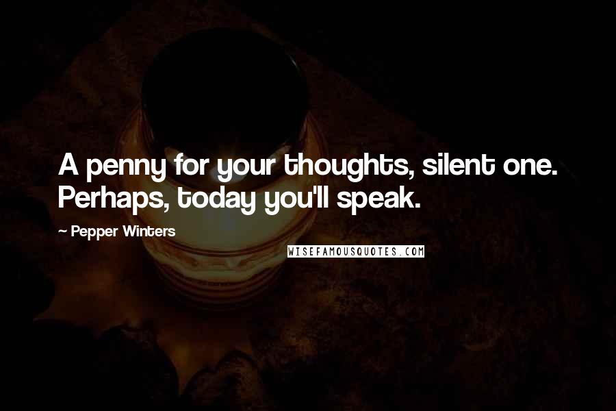 Pepper Winters Quotes: A penny for your thoughts, silent one. Perhaps, today you'll speak.