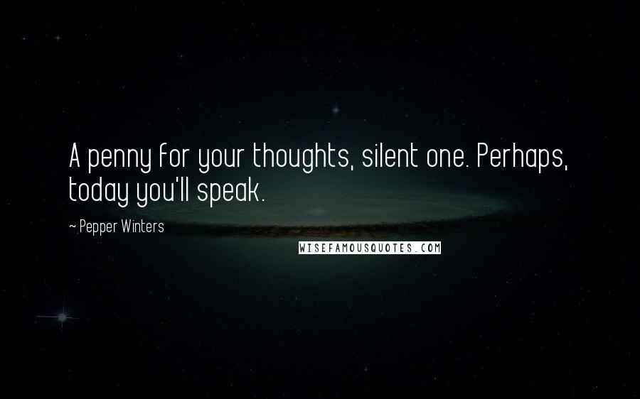 Pepper Winters Quotes: A penny for your thoughts, silent one. Perhaps, today you'll speak.