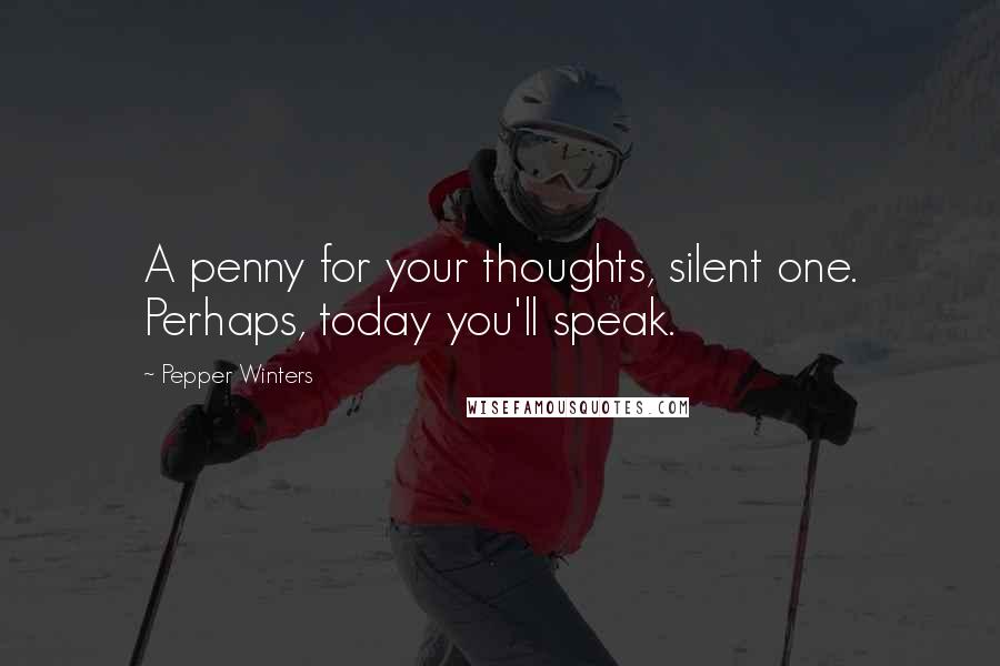 Pepper Winters Quotes: A penny for your thoughts, silent one. Perhaps, today you'll speak.