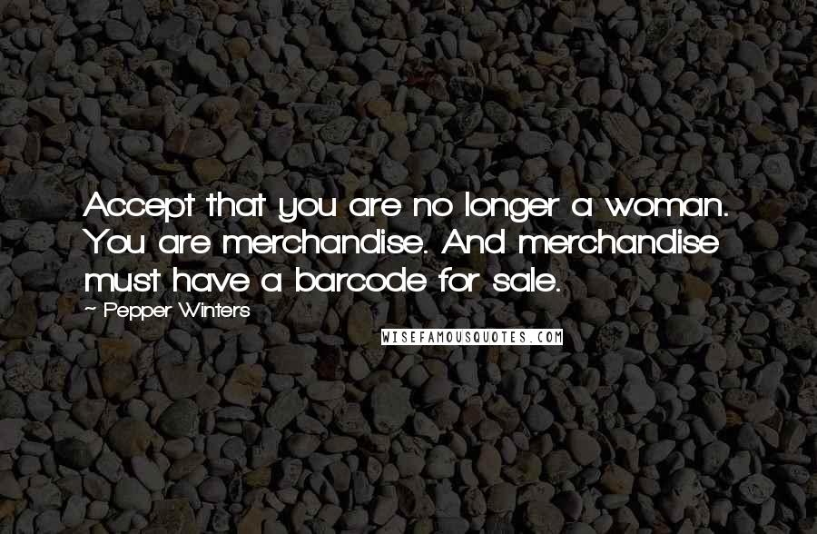 Pepper Winters Quotes: Accept that you are no longer a woman. You are merchandise. And merchandise must have a barcode for sale.