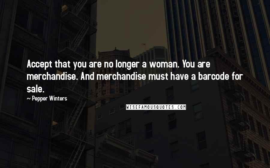 Pepper Winters Quotes: Accept that you are no longer a woman. You are merchandise. And merchandise must have a barcode for sale.