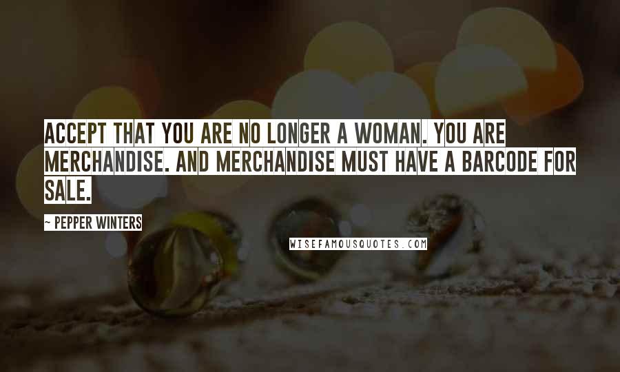 Pepper Winters Quotes: Accept that you are no longer a woman. You are merchandise. And merchandise must have a barcode for sale.