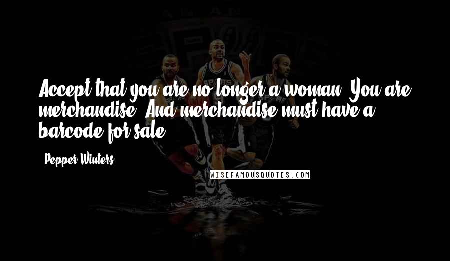 Pepper Winters Quotes: Accept that you are no longer a woman. You are merchandise. And merchandise must have a barcode for sale.