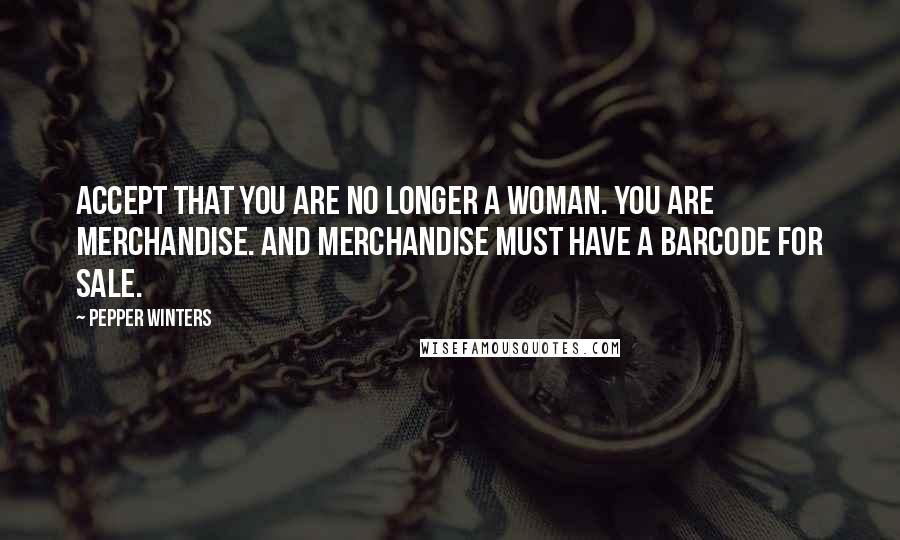 Pepper Winters Quotes: Accept that you are no longer a woman. You are merchandise. And merchandise must have a barcode for sale.