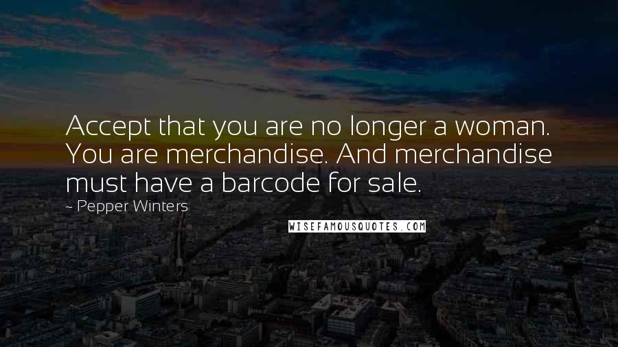 Pepper Winters Quotes: Accept that you are no longer a woman. You are merchandise. And merchandise must have a barcode for sale.