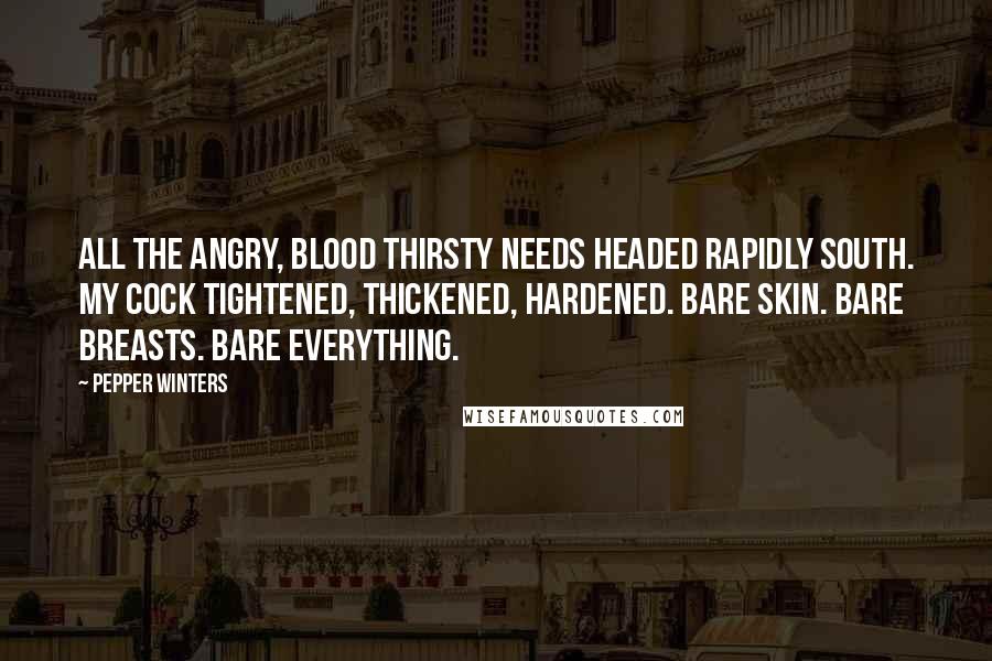 Pepper Winters Quotes: All the angry, blood thirsty needs headed rapidly south. My cock tightened, thickened, hardened. Bare skin. Bare breasts. Bare everything.