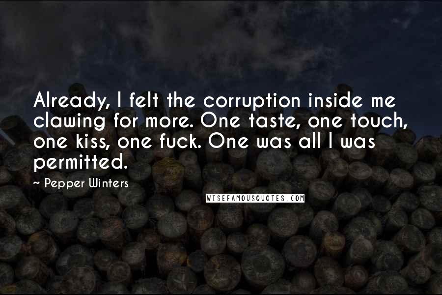 Pepper Winters Quotes: Already, I felt the corruption inside me clawing for more. One taste, one touch, one kiss, one fuck. One was all I was permitted.