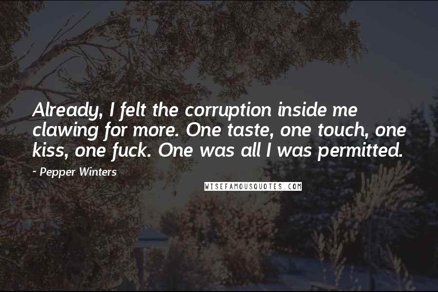 Pepper Winters Quotes: Already, I felt the corruption inside me clawing for more. One taste, one touch, one kiss, one fuck. One was all I was permitted.