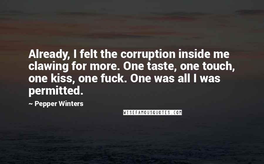 Pepper Winters Quotes: Already, I felt the corruption inside me clawing for more. One taste, one touch, one kiss, one fuck. One was all I was permitted.