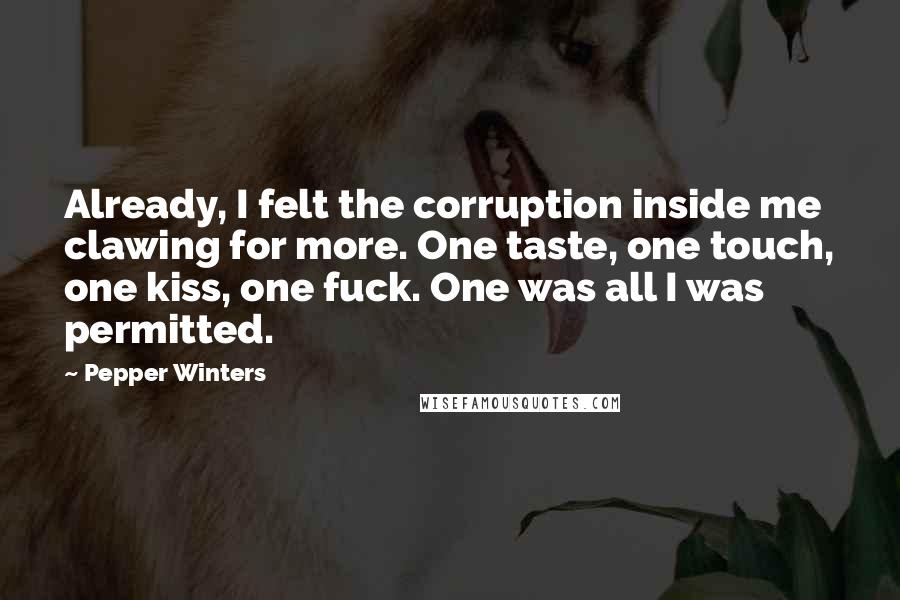 Pepper Winters Quotes: Already, I felt the corruption inside me clawing for more. One taste, one touch, one kiss, one fuck. One was all I was permitted.