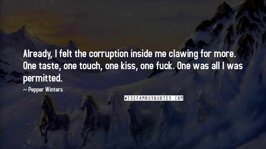 Pepper Winters Quotes: Already, I felt the corruption inside me clawing for more. One taste, one touch, one kiss, one fuck. One was all I was permitted.