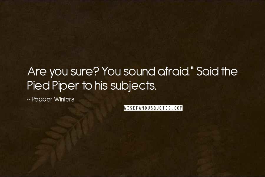 Pepper Winters Quotes: Are you sure? You sound afraid." Said the Pied Piper to his subjects.