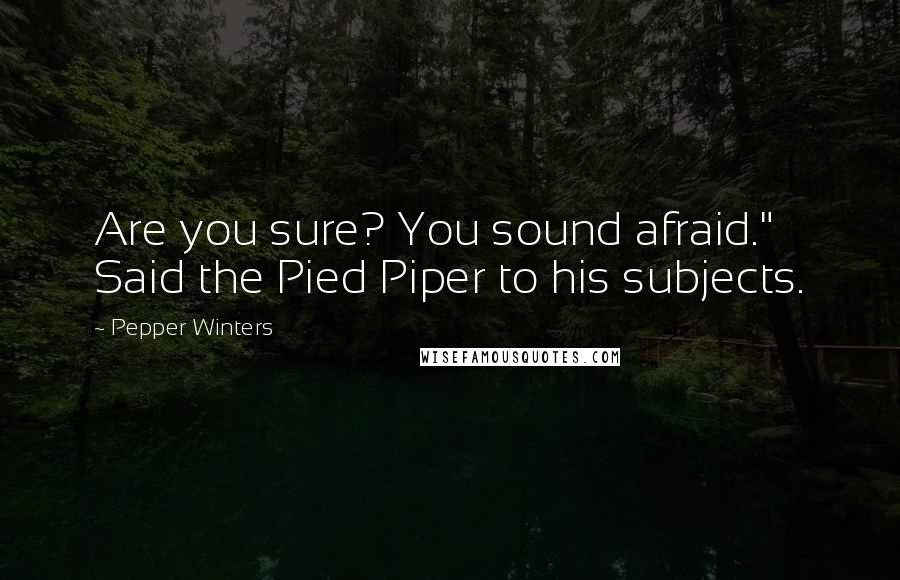 Pepper Winters Quotes: Are you sure? You sound afraid." Said the Pied Piper to his subjects.