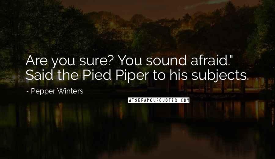 Pepper Winters Quotes: Are you sure? You sound afraid." Said the Pied Piper to his subjects.